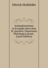 Animadversiones in Evripidis Hercvlem Et Alcestin: Dissertatio Philologica Qvam . (Latin Edition)