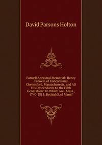 Farwell Ancestral Memorial: Henry Farwell, of Concord and Chelmsford, Massachusetts, and All His Descendants to the Fifth Generation: To Which Are . Mass., 1740-1815; Bethiah5, of Mansf