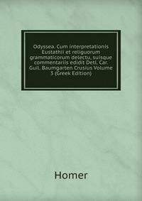 Odyssea. Cum interpretationis Eustathii et religuorum grammaticorum delectu, suisque commentariis edidit Detl. Car. Guil. Baumgarten Crusius Volume 3 (Greek Edition)