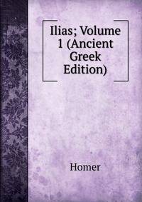 Ilias; Volume 1 (Ancient Greek Edition)