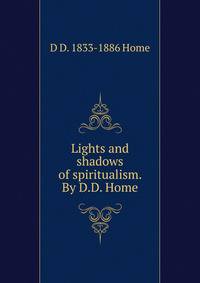 Lights and shadows of spiritualism. By D.D. Home