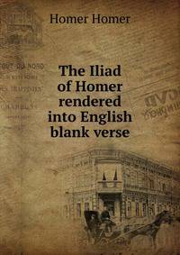 The Iliad of Homer rendered into English blank verse