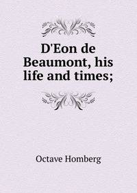 D'Eon de Beaumont, his life and times;