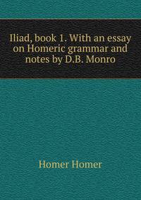 Iliad, book 1. With an essay on Homeric grammar and notes by D.B. Monro