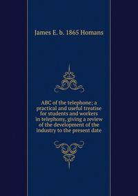 ABC of the telephone; a practical and useful treatise for students and workers in telephony, giving a review of the development of the industry to the present date
