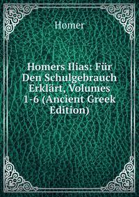 Homers Ilias: Fur Den Schulgebrauch Erklart, Volumes 1-6 (Ancient Greek Edition)