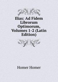 Ilias: Ad Fidem Librorum Optimorum, Volumes 1-2 (Latin Edition)