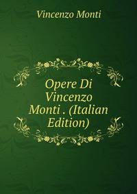 Opere Di Vincenzo Monti . (Italian Edition)
