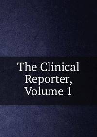 The Clinical Reporter, Volume 1