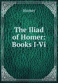 The Iliad of Homer: Books I-Vi