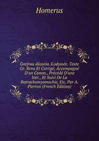 Gm?rou d?sseia. L'odyss?e. Texte Gr. Revu Et Corrig?, Accompagn? D'un Comm., Pr?c?d? D'une Intr., Et Suivi De La Batrachomyomachie, Etc. Par A. Pierron (French Edition)