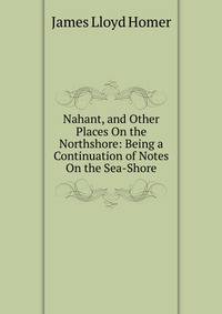Nahant, and Other Places On the Northshore: Being a Continuation of Notes On the Sea-Shore
