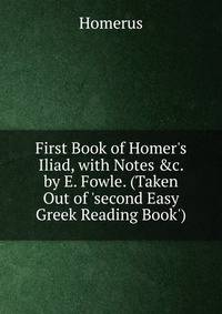 First Book of Homer's Iliad, with Notes &amp;c. by E. Fowle. (Taken Out of 'second Easy Greek Reading Book').