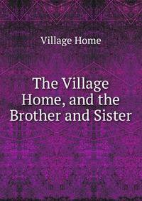 The Village Home, and the Brother and Sister