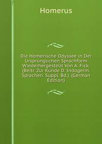 Die Homerische Odyssee in Der Ursprunglichen Sprachform Wiederhergestellt Von A. Fick. (Beitr. Zur Kunde D. Indogerm. Sprachen. Suppl. Bd.). (German Edition)