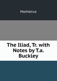 The Iliad, Tr. with Notes by T.a. Buckley