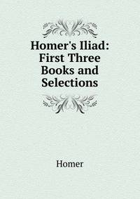 Homer's Iliad: First Three Books and Selections