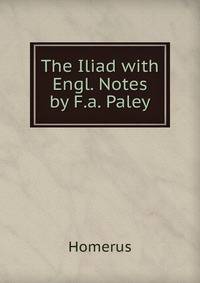 The Iliad with Engl. Notes by F.a. Paley