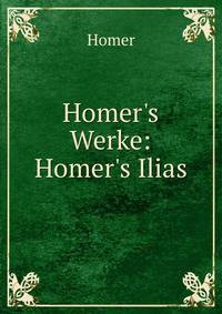 Homer's Werke: Homer's Ilias