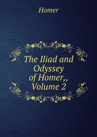 The Iliad and Odyssey of Homer,, Volume 2