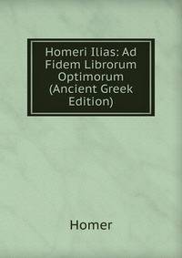 Homeri Ilias: Ad Fidem Librorum Optimorum (Ancient Greek Edition)