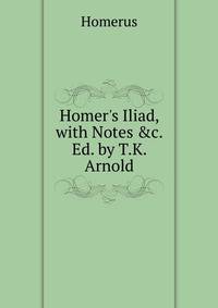 Homer's Iliad, with Notes &amp;c. Ed. by T.K. Arnold