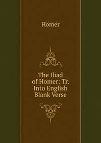 The Iliad of Homer: Tr. Into English Blank Verse