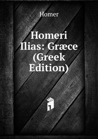 Homeri Ilias: Gr?ce (Greek Edition)