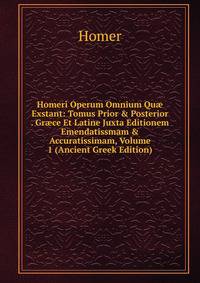 Homeri Operum Omnium Qu? Exstant: Tomus Prior &amp; Posterior . Gr?ce Et Latine Juxta Editionem Emendatissmam &amp; Accuratissimam, Volume 1 (Ancient Greek Edition)