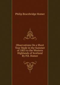 Observations On a Short Tour Made in the Summer of 1803 to the Western Highlands of Scotland By P.B. Homer.