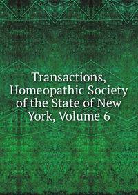 Transactions, Homeopathic Society of the State of New York, Volume 6