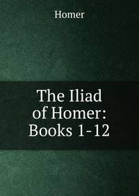 The Iliad of Homer: Books 1-12