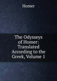 The Odysseys of Homer: Translated According to the Greek, Volume 1