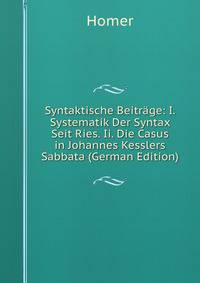 Syntaktische Beitrage: I. Systematik Der Syntax Seit Ries. Ii. Die Casus in Johannes Kesslers Sabbata (German Edition)