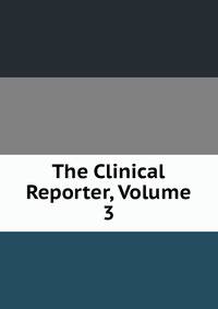The Clinical Reporter, Volume 3