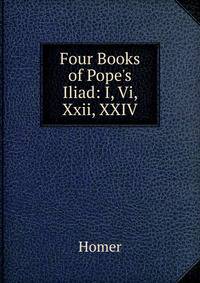Four Books of Pope's Iliad: I, Vi, Xxii, XXIV