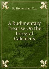 A Rudimentary Treatise On the Integral Calculcus.