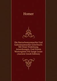 Die Batrachomyomachie Und Galeomyomachie Griechisch: Mit Einer Einleitung, Anwerkungen, Und Einem Wortregister Fur Junge Leute (Ancient Greek Edition)