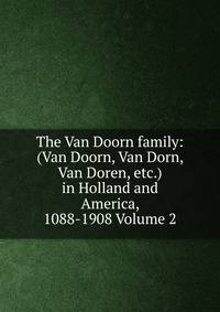 The Van Doorn family: (Van Doorn, Van Dorn, Van Doren, etc.) in Holland and America, 1088-1908 Volume 2