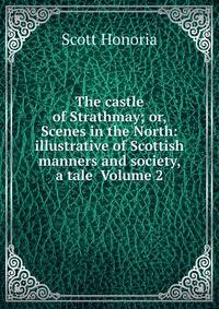 The castle of Strathmay; or, Scenes in the North: illustrative of Scottish manners and society, a tale Volume 2