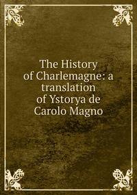 The History of Charlemagne: a translation of Ystorya de Carolo Magno