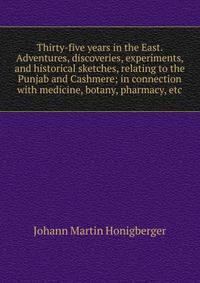 Thirty-five years in the East. Adventures, discoveries, experiments, and historical sketches, relating to the Punjab and Cashmere; in connection with medicine, botany, pharmacy, etc