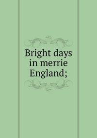 Bright days in merrie England;