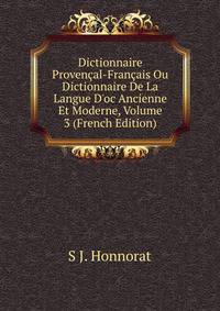 Dictionnaire Proven?al-Fran?ais Ou Dictionnaire De La Langue D'oc Ancienne Et Moderne, Volume 3 (French Edition)