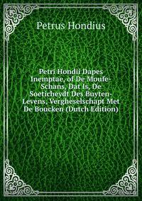 Petri Hondii Dapes Inemptae, of De Moufe-Schans, Dat Is, De Soeticheydt Des Buyten-Levens, Vergheselschapt Met De Boucken (Dutch Edition)