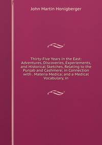 Thirty-Five Years in the East: Adventures, Discoveries, Experiements, and Historical Sketches, Relating to the Punjab and Cashmere; in Connection with . Materia Medica; and a Medical Vocabulary, in