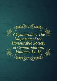 Y Cymmrodor: The Magazine of the Honourable Society of Cymmrodorion, Volumes 14-16