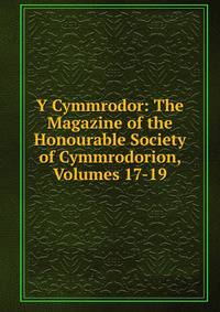 Y Cymmrodor: The Magazine of the Honourable Society of Cymmrodorion, Volumes 17-19