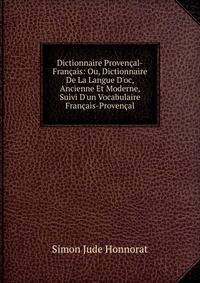 Dictionnaire Proven?al-Fran?ais: Ou, Dictionnaire De La Langue D'oc, Ancienne Et Moderne, Suivi D'un Vocabulaire Fran?ais-Proven?al