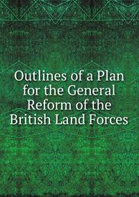 Outlines of a Plan for the General Reform of the British Land Forces